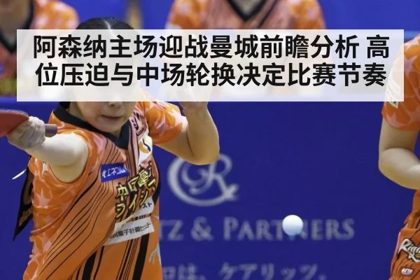 阿森纳主场迎战曼城前瞻分析 高位压迫与中场轮换决定比赛节奏