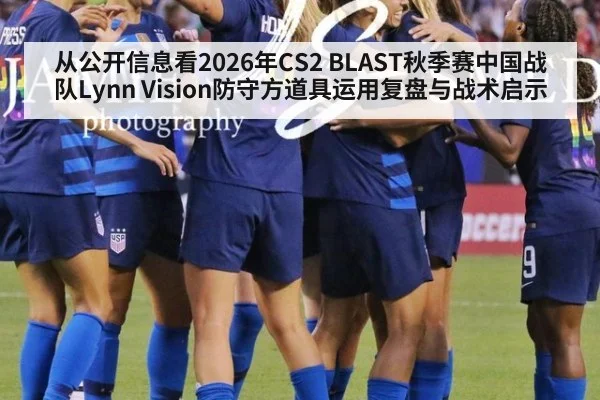 从公开信息看2026年CS2 BLAST秋季赛中国战队Lynn Vision防守方道具运用复盘与战术启示