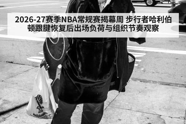 2026-27赛季NBA常规赛揭幕周 步行者哈利伯顿跟腱恢复后出场负荷与组织节奏观察
