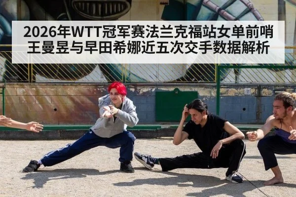 2026年WTT冠军赛法兰克福站女单前哨 王曼昱与早田希娜近五次交手数据解析