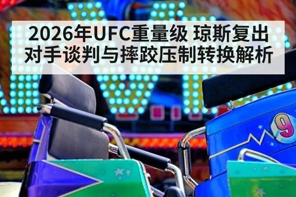2026年UFC重量级 琼斯复出对手谈判与摔跤压制转换解析
