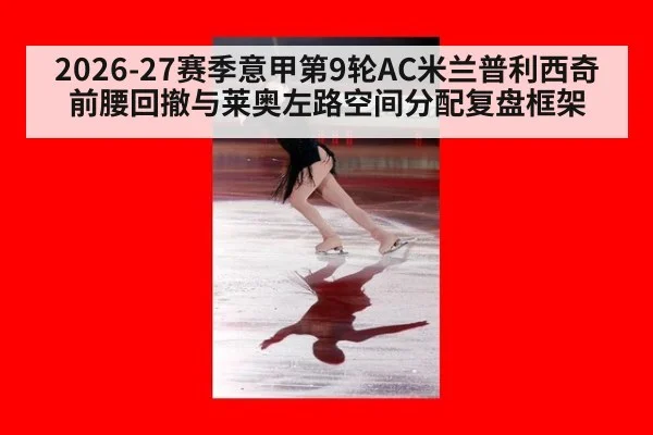 2026-27赛季意甲第9轮AC米兰普利西奇前腰回撤与莱奥左路空间分配复盘框架